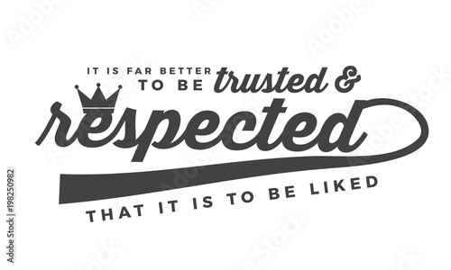 It is far better to be trusted and respected that it is to be liked. 