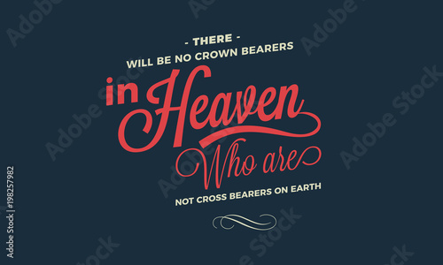 There will be no crown bearers in heaven who are not cross bearers on earth. 