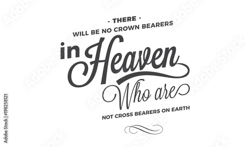 There will be no crown bearers in heaven who are not cross bearers on earth. 
