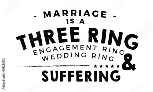 Marriage is a three ring circus: engagement ring, wedding ring, and suffering. 