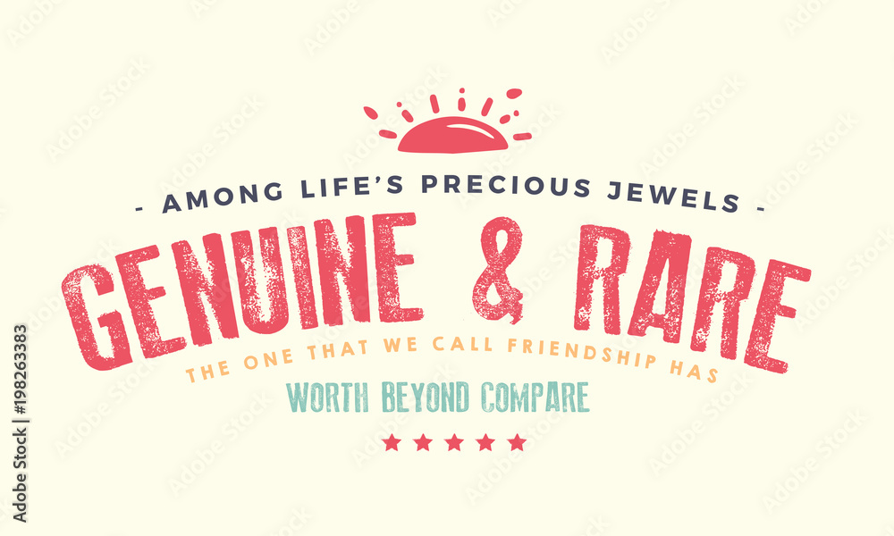 Among Life's precious jewels, Genuine and rare, The one that we call friendship Has worth beyond compare. 