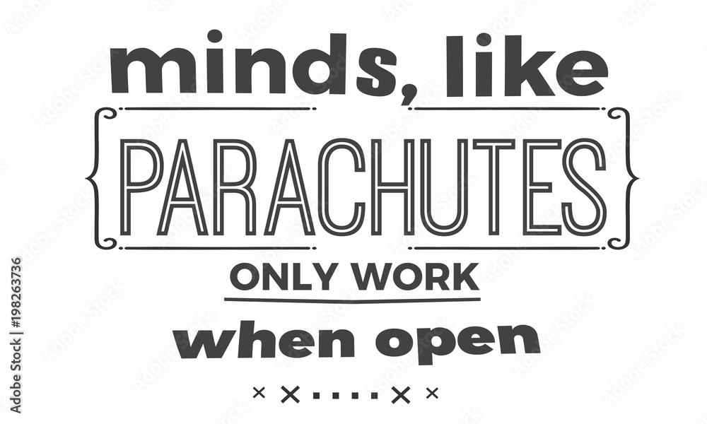 minds, like parachutes only work when open minds, like parachutes only work when open