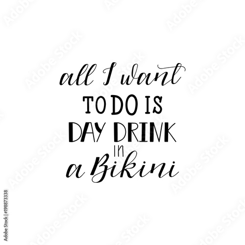 All I want to do is Day Drink in a Bikini. lettering. Funny quote. Inscription as template of banner, poster, t-shirt print. Vector illustration.