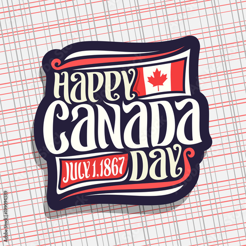 Vector logo for Canada Day, dark sign with date of united - july 1, 1867 year, national flag of canada with red maple leaf and original handwritten brush typeface for greeting text happy canada day.