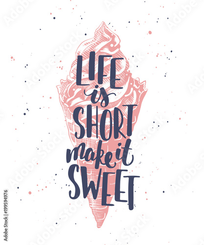 Vector card with hand drawn unique typography design element for greeting cards, decoration, prints and posters. Life is short make it sweet with sketch of ice cream. Modern ink calligraphy.