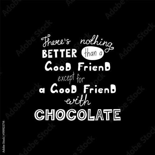 Hand drawn lettering funny quote Theres nothing better than a good friend except for a good friend with chocolate. Isolated objects on black background. Vector illustration. Design t-shirt, poster