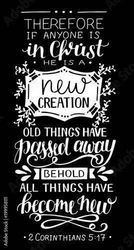 Hand lettering with bible verse If anyone is in Christ, he is new creation, old things have passed away on black background.