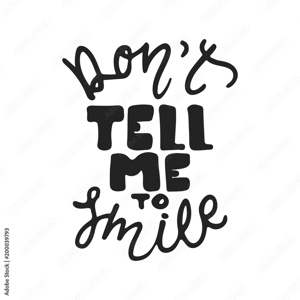 Don't tell me to smile - hand drawn lettering phrase isolated on the black background. Fun brush ink vector illustration for banners, greeting card, poster design. Don't tell me to smile - hand drawn lettering phrase isolated on the black background. Fun brush ink vector illustration for banners, greeting card, poster design.