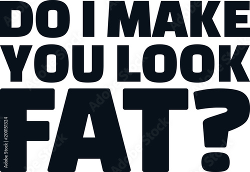 Do I make you look fat saying