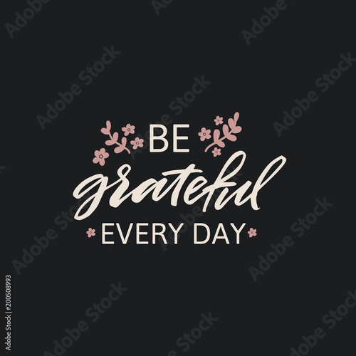 Hand drawn lettering card. The inscription: be grateful every day. Perfect design for greeting cards, posters, T-shirts, banners, print invitations.