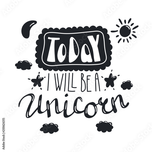 Hand drawn lettering inspirational quote Today I will be a unicorn. Isolated objects on white background. Black and white vector illustration. Design concept for t-shirt print, poster, greeting card.