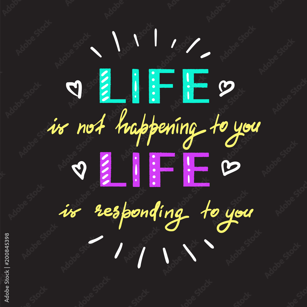 Life is not happening to you. Life is responding to you - handwritten motivational quote. Print for inspiring poster, t-shirt, bag, logo, greeting postcard, flyer, sticker, sweatshirt, cups. Life is not happening to you. Life is responding to you - handwritten motivational quote. Print for inspiring poster, t-shirt, bag, logo, greeting postcard, flyer, sticker, sweatshirt, cups.