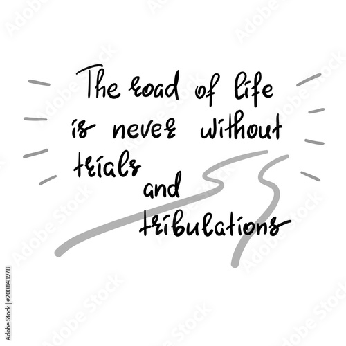The road of life is never without trials and tribulations - handwritten motivational quote. Print for inspiring poster, t-shirt, bag, cups, greeting postcard, flyer, sticker, sweatshirt. Simple vector