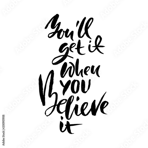 You will get it if you believe it . Hand drawn dry brush lettering. Ink illustration. Modern calligraphy phrase. Vector illustration.