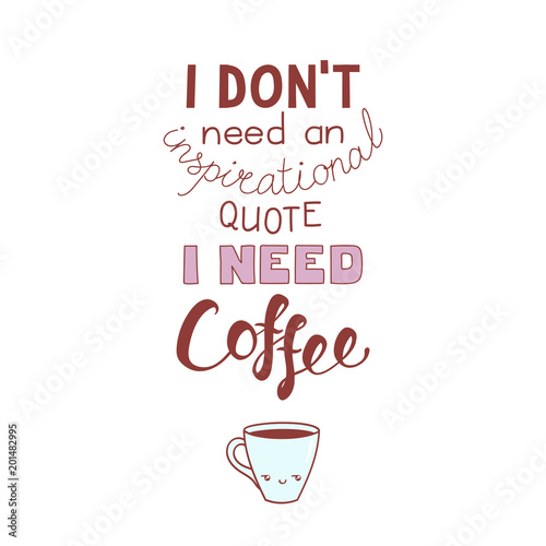 Hand drawn lettering funny quote I dont need an inspirational quote I need coffee. Isolated objects on white background. Colorful vector illustration. Design concept for t-shirt print, poster.