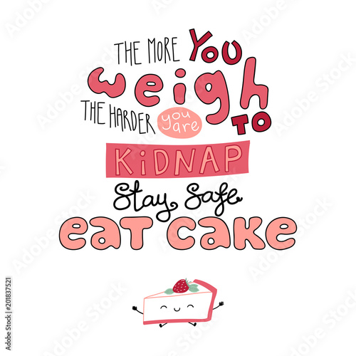 Hand drawn lettering funny quote The more you weigh the harder you are to kidnap Stay safe Eat cake. Isolated objects on white background. Monochrome vector illustration. Design for t-shirt, poster.
