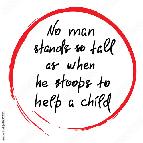 No man stands so tall as when he stoops to help a child - funny handwritten motivational quote. Print for inspiring poster, t-shirt, bag, logo, greeting postcard, flyer, sticker, sweatshirt, cups.