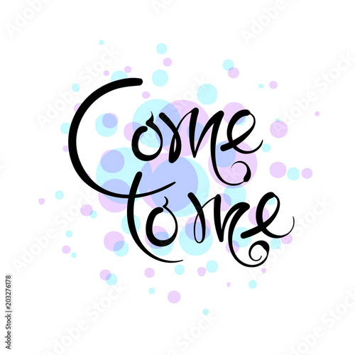 Come to me. Vector hand drawn letters on the texture background  motivation  postcard  print for clothing.