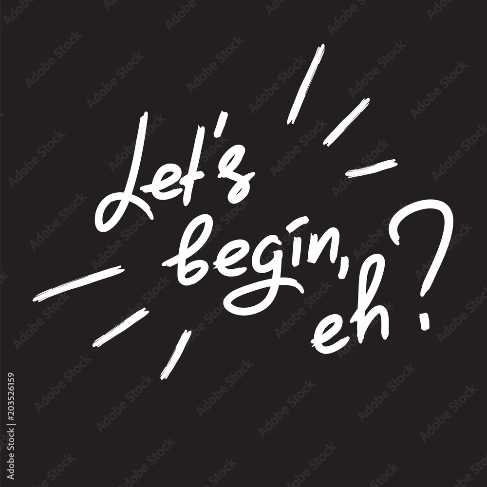 Let's begin, eh? - emotional handwritten quote. Print for poster, t-shirt, bag, logo, postcard, flyer, sticker, sweatshirt, cups. Simple original vector Let's begin, eh? - emotional handwritten quote. Print for poster, t-shirt, bag, logo, postcard, flyer, sticker, sweatshirt, cups. Simple original vector