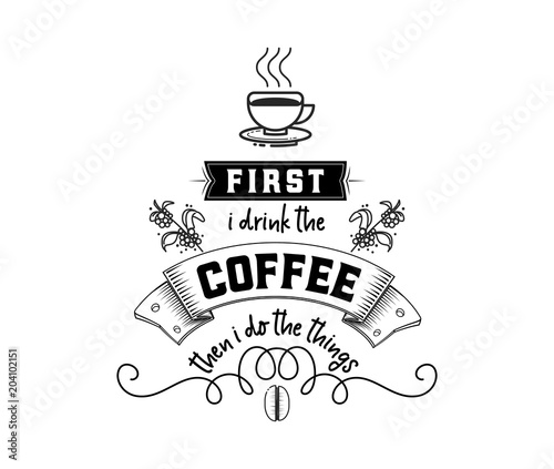 First i drink the coffee then i do the things. Hipster Vintage Stylized Lettering badge. Vector Illustration