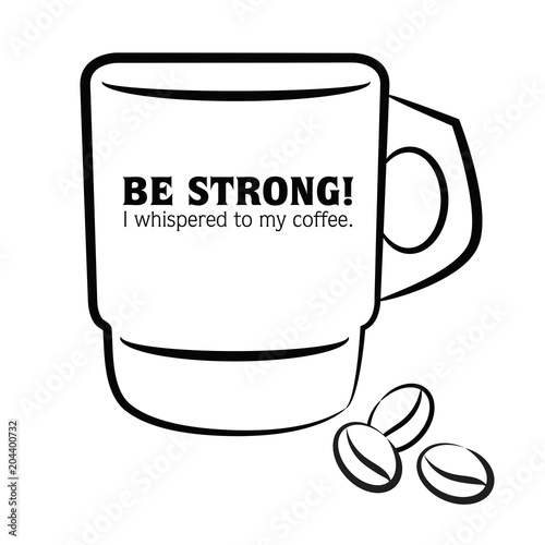 Be strong. I whispered to my coffee.