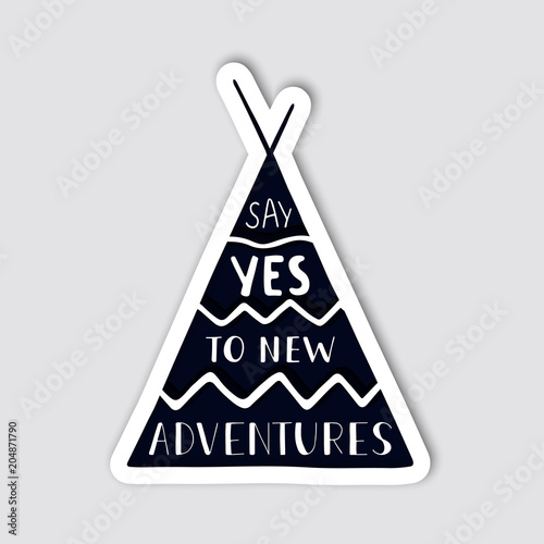 Silhouette of wigwam with hand drawn lettering inside. Creative sticker for travelling design. Say yes to new adventures. Vector illustration.