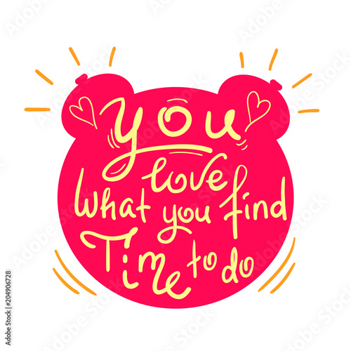 You love what you find time to do - funny handwritten quote. Print for inspiring and motivational poster, t-shirt, bag, logo, greeting postcard, flyer, sticker, sweatshirt, cups.