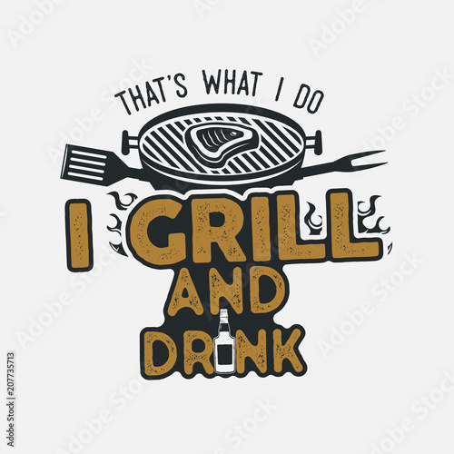 Thats what i do i drink and grill things retro bbq t-shirt design. Vintage hand drawn barbecue tee, emblem for person who love summer barbeque with friends and family. Fathers day gift. Vector isolate