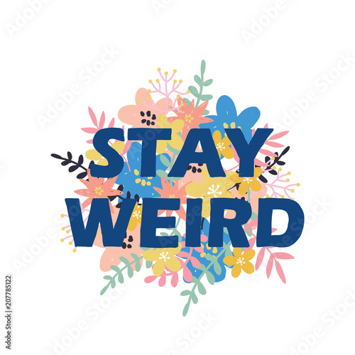Lettering floral card. The inscription: stay weird. Perfect design for greeting cards, posters, T-shirts, banners, print invitations.