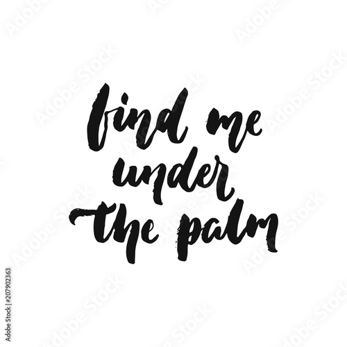 Find me under the palm - hand drawn Summer seasons holiday lettering phrase isolated on the white background. Fun brush ink vector illustration for banners, greeting card, poster design.