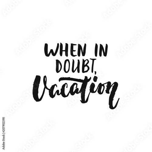 When in doubt, Vacation - hand drawn Summer seasons holiday lettering phrase isolated on the white background. Fun brush ink vector illustration for banners, greeting card, poster design.