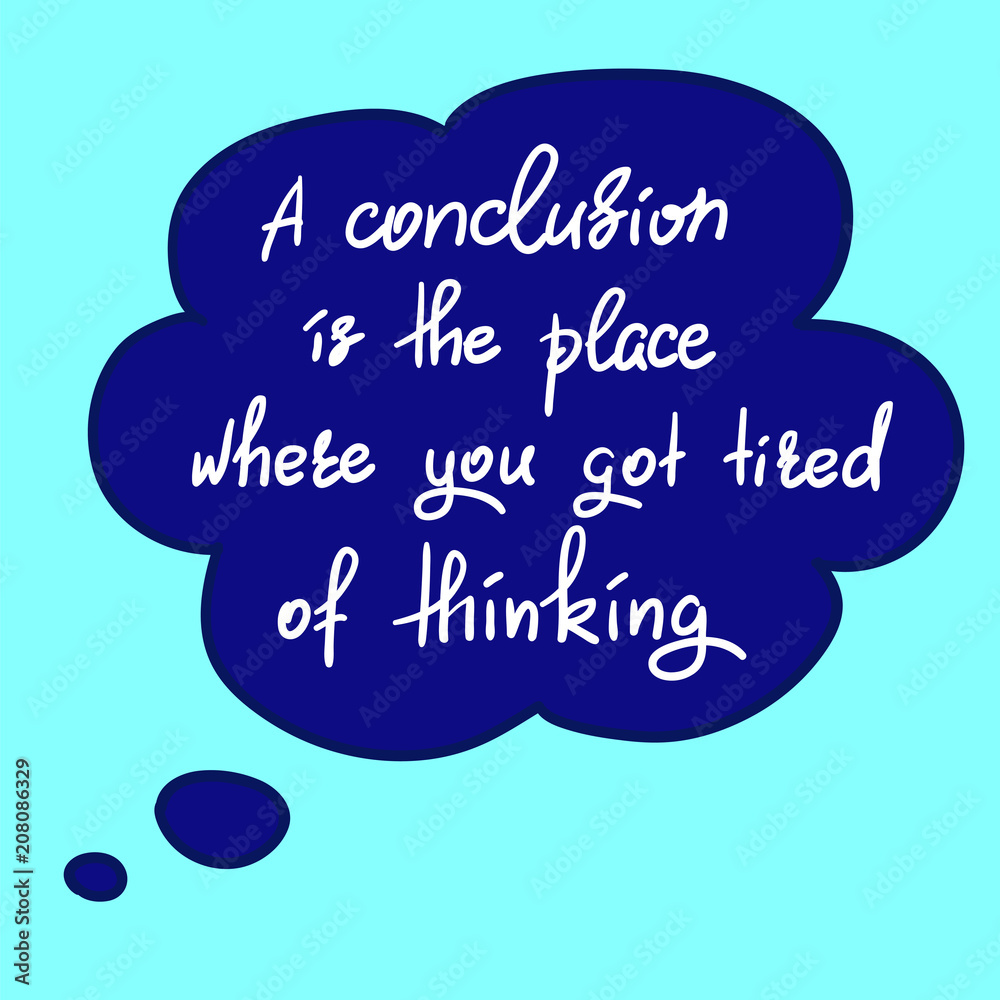 A conclusion is the place where you got tired of thinking - handwritten funny motivational quote. Print for inspiring poster, t-shirt, bag, cups, greeting postcard, flyer, sticker. Simple vector sign