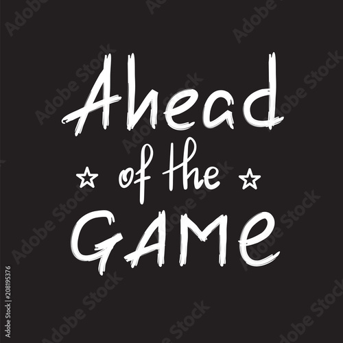 Ahead of the game - handwritten motivational quote. Print for inspiring poster, t-shirt, bag, cups, greeting postcard, flyer, sticker. Simple vector sign
