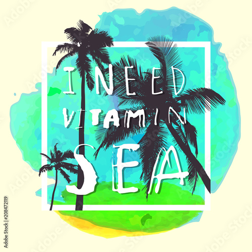 I Need Vitamin Sea. Modern calligraphic T-shirt design with flat palm trees on bright colorful watercolor background. Vivid cheerful optimistic summer flyer, poster, fabric print design © babayuka