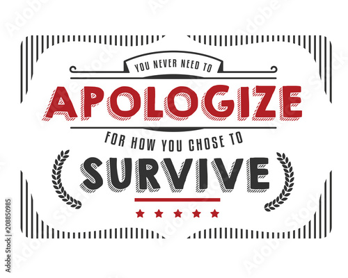 you never need to apologize for how you chose to survive