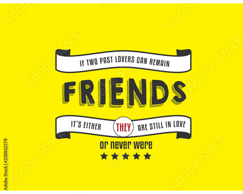 If two past lovers can remain friends, its either they are still in love, or never were.