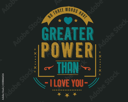 No three words have greater power than I Love You. 