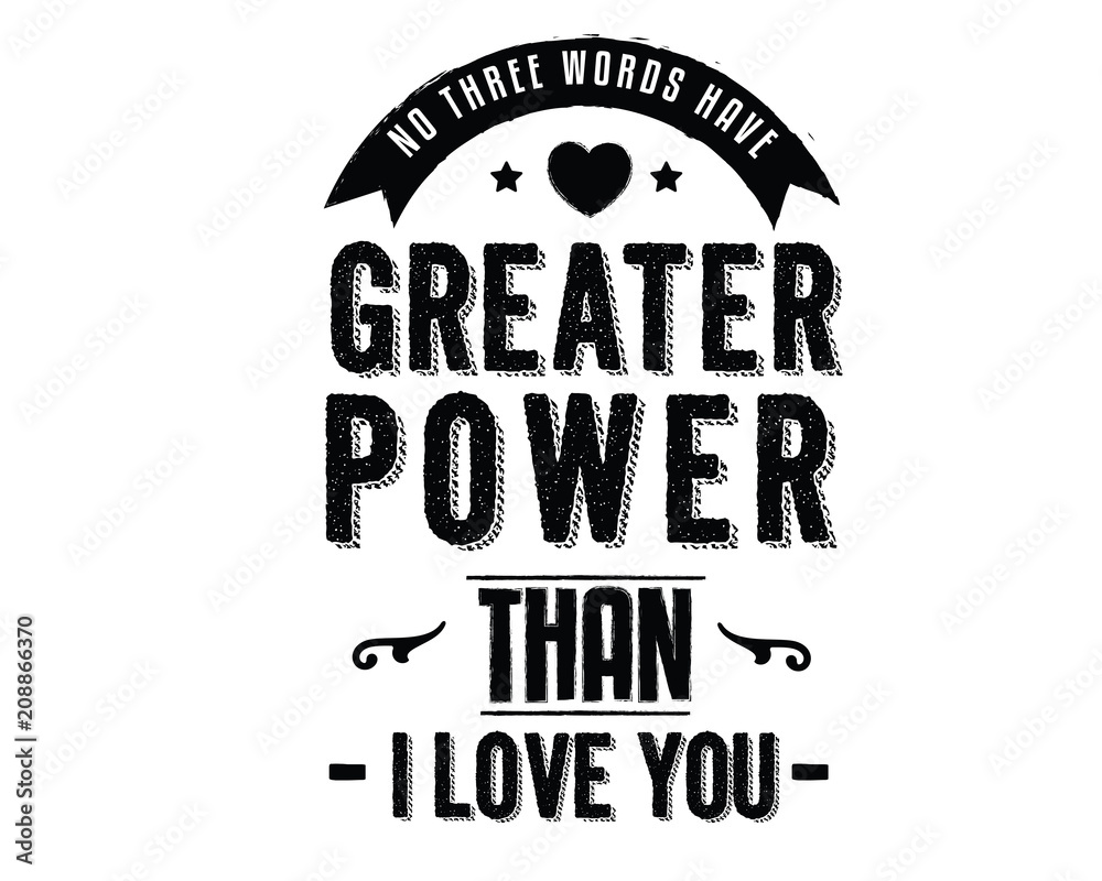 No three words have greater power than I Love You. 