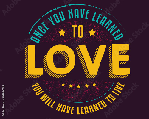Once you have learned to love, You will have learned to live. 