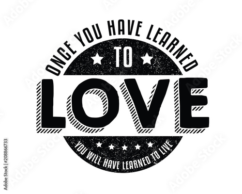 Once you have learned to love, You will have learned to live. 