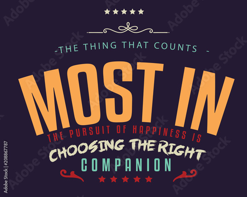 The thing that counts most in the pursuit of happiness is choosing the right companion. 