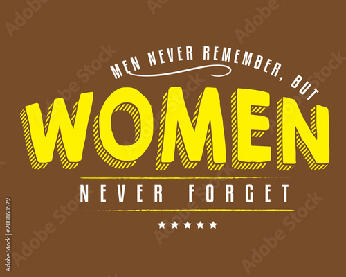 Men never remember, but women never forget. 