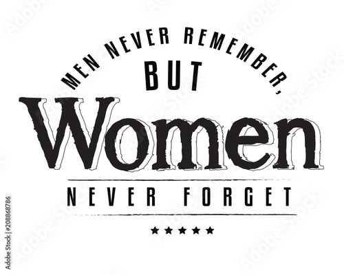 Men never remember, but women never forget. 