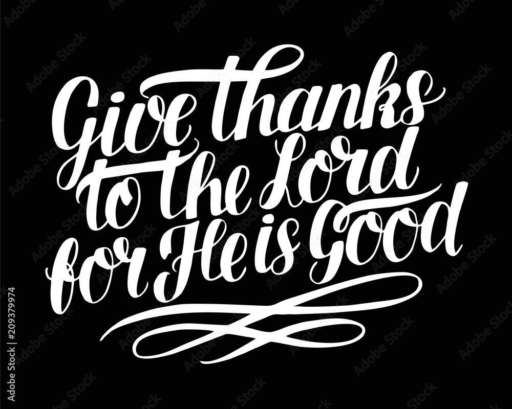 Hand lettering with bible verse Give thanks to the Lord, for He is good on black background. Psalm