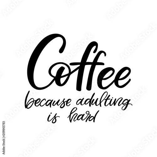 Hand drawn lettering card. The inscription: Coffee, because adulting is hard. Perfect design for greeting cards, posters, T-shirts, banners, print invitations.