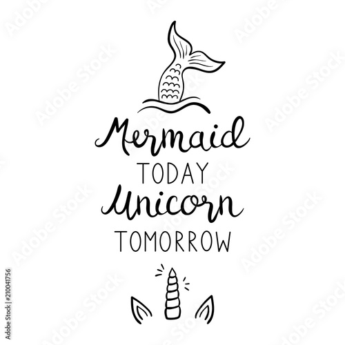 Mermaid today unicorn tomorrow quote, vector hand lettering with mermaid tail in sea and unicorn shiny horn with ears illustrations. Calligraphy font, black writing isolated on white background.