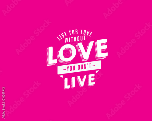 Live for love. Without love, you don't live. 