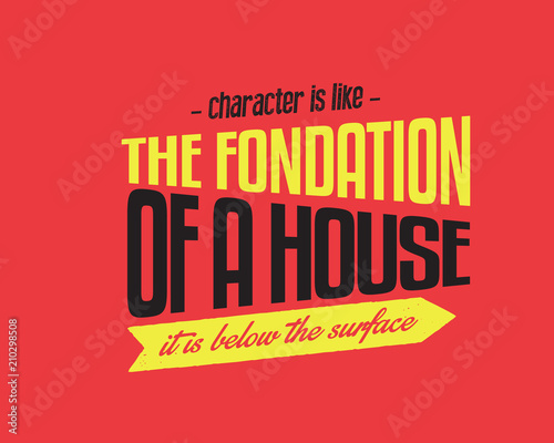 Character is like the foundation of a house -- it is below the surface. 