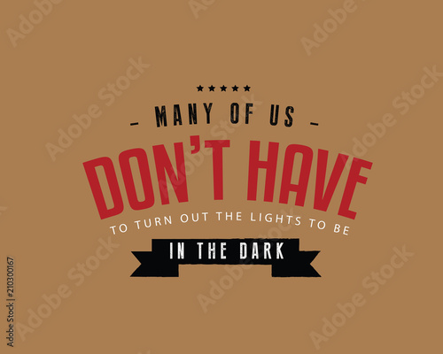Many of us don't have to turn out the lights to be in the dark. 