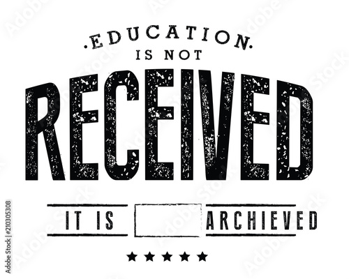 Education is not received. It is achieved. 